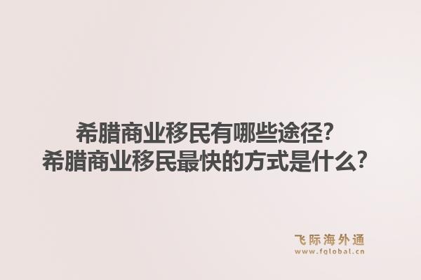 希腊商业移民有哪些途径？希腊商业移民最快的方式是什么？1.jpg