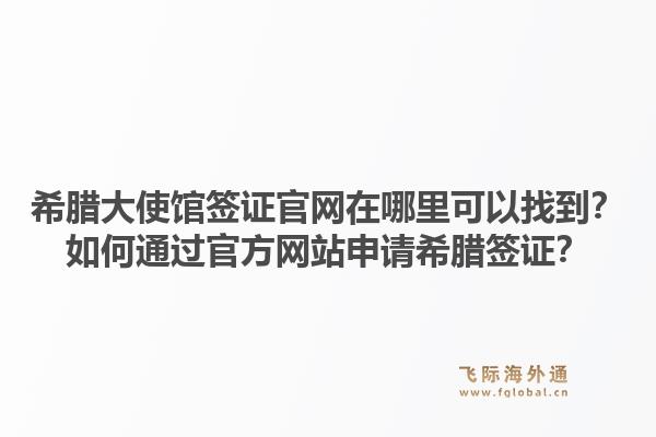 希腊大使馆签证官网在哪里可以找到?如何通过官方网站申请希腊签证?1.jpg