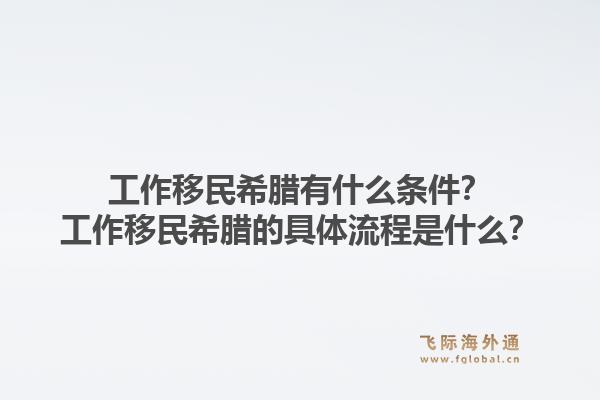 工作移民希腊有什么条件？工作移民希腊的具体流程是什么？1.jpg