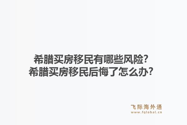 希腊买房移民有哪些风险？希腊买房移民后悔了怎么办？1.jpg