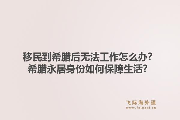 移民到希腊后无法工作怎么办？希腊永居身份如何保障生活？1.jpg