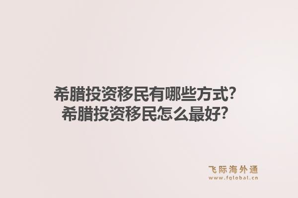 希腊投资移民有哪些方式？希腊投资移民怎么最好？1.jpg