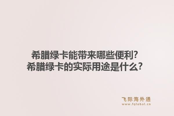 希腊绿卡能带来哪些便利？希腊绿卡的实际用途是什么？1.jpg