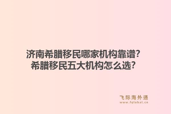 济南希腊移民哪家机构靠谱？希腊移民五大机构怎么选？1.jpg