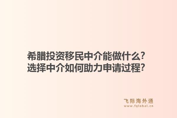 希腊投资移民中介能做什么？选择中介如何助力申请过程？1.jpg