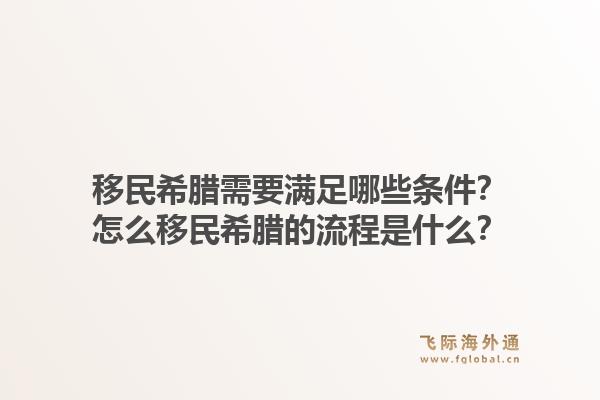 移民希腊需要满足哪些条件？怎么移民希腊的流程是什么？1.jpg