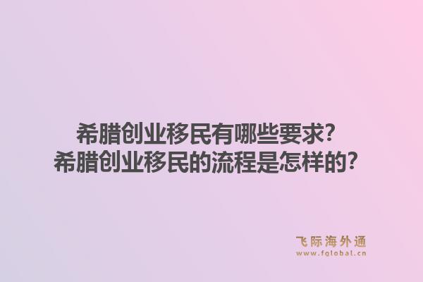 希腊创业移民有哪些要求？希腊创业移民的流程是怎样的？1.jpg