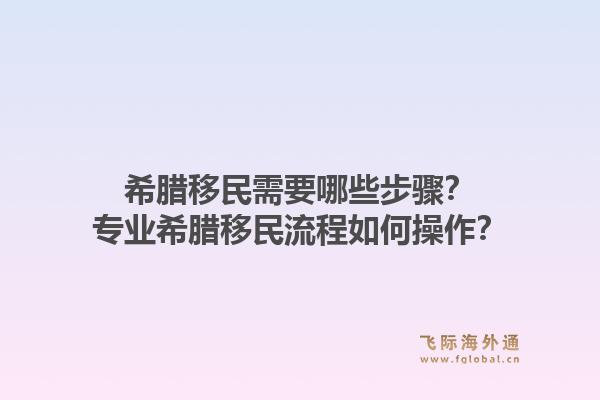 希腊移民需要哪些步骤？专业希腊移民流程如何操作？1.jpg