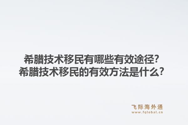 希腊技术移民有哪些有效途径？希腊技术移民的有效方法是什么？1.jpg