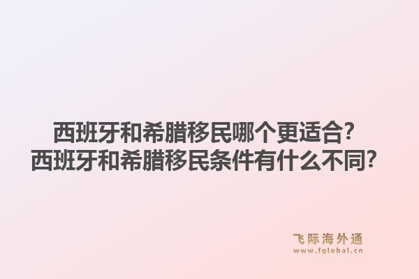 西班牙和希腊移民哪个更适合？西班牙和希腊移民条件有什么不同？1.jpg