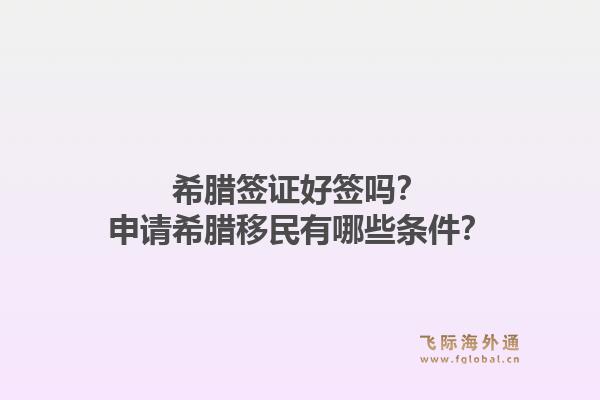 希腊签证好签吗?申请希腊移民有哪些条件?1.jpg