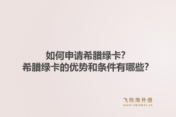 如何申请希腊绿卡？希腊绿卡的优势和条件有哪些？1.jpg