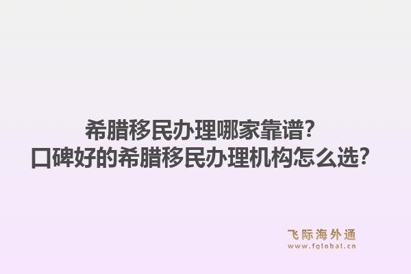 希腊移民办理哪家靠谱？口碑好的希腊移民办理机构怎么选？1.jpg