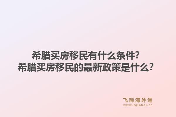 希腊买房移民有什么条件？希腊买房移民的最新政策是什么？1.jpg