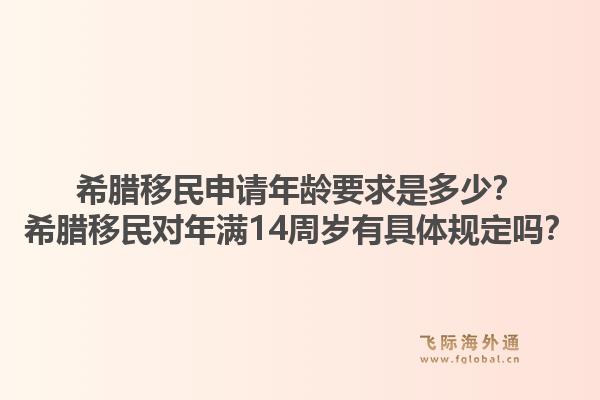 希腊移民申请年龄要求是多少?希腊移民对年满14周岁有具体规定吗?1.jpg