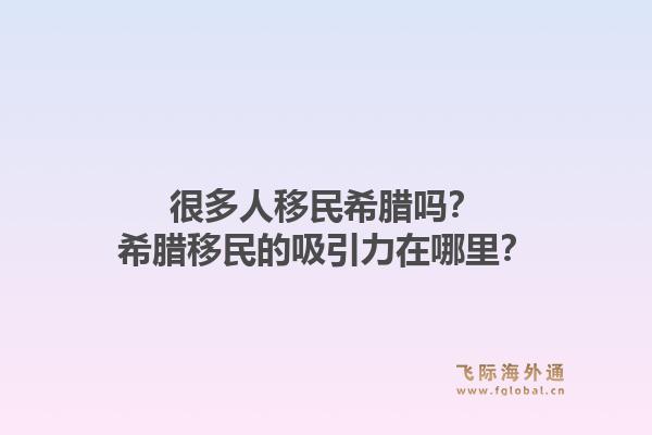 很多人移民希腊吗?希腊移民的吸引力在哪里?1.jpg