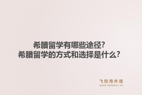 希腊留学有哪些途径?希腊留学的方式和选择是什么?1.jpg
