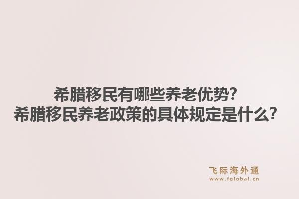 希腊移民有哪些养老优势？希腊移民养老政策的具体规定是什么？1.jpg