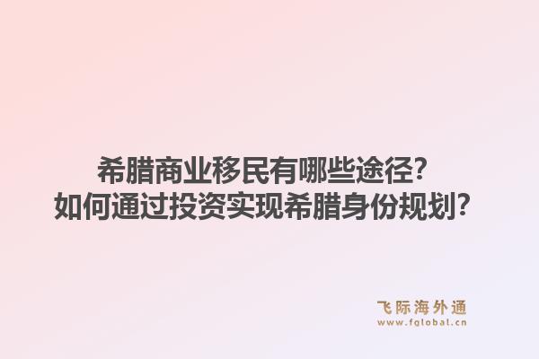 希腊商业移民有哪些途径?如何通过投资实现希腊身份规划?1.jpg