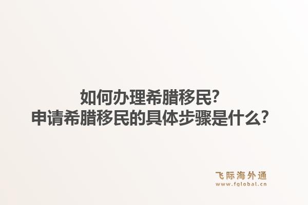 如何办理希腊移民?申请希腊移民的具体步骤是什么?1.jpg
