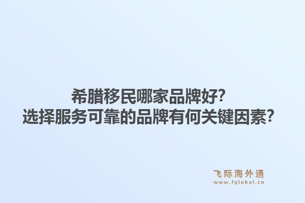 希腊移民哪家品牌好?选择服务可靠的品牌有何关键因素?1.jpg