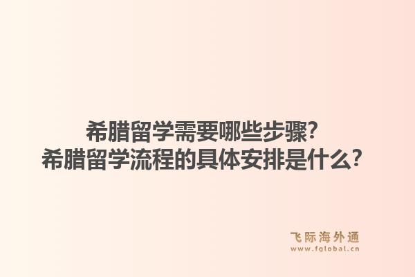 希腊留学需要哪些步骤?希腊留学流程的具体安排是什么?1.jpg
