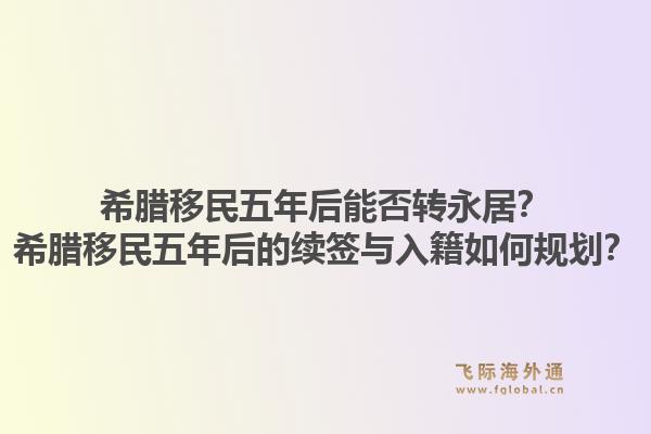 希腊移民五年后能否转永居?希腊移民五年后的续签与入籍如何规划?1.jpg