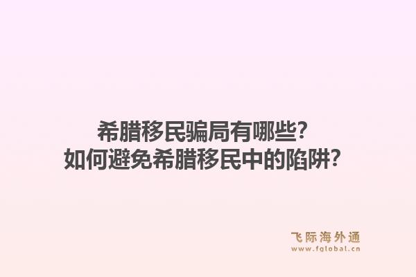 希腊移民骗局有哪些?如何避免希腊移民中的陷阱?1.jpg