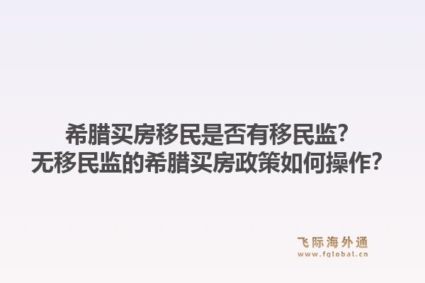希腊买房移民是否有移民监?无移民监的希腊买房政策如何操作?1.jpg