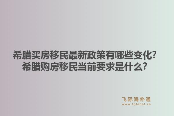 希腊买房移民最新政策有哪些变化?希腊购房移民当前要求是什么?1.jpg