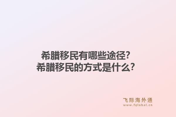 希腊移民有哪些途径?希腊移民的方式是什么?1.jpg