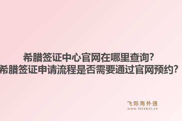 希腊签证中心官网在哪里查询?希腊签证申请流程是否需要通过官网预约?1.jpg