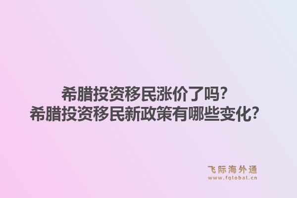 希腊投资移民涨价了吗?希腊投资移民新政策有哪些变化?1.jpg