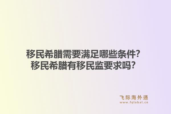移民希腊需要满足哪些条件?移民希腊有移民监要求吗?1.jpg