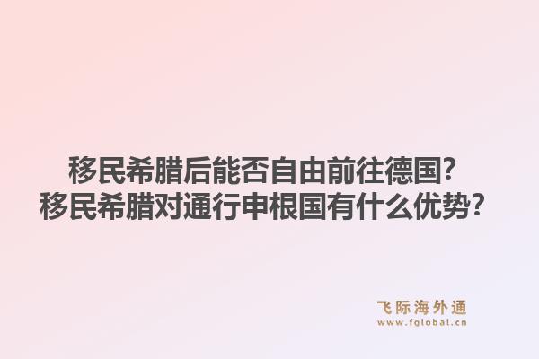 移民希腊后能否自由前往德国?移民希腊对通行申根国有什么优势?1.jpg