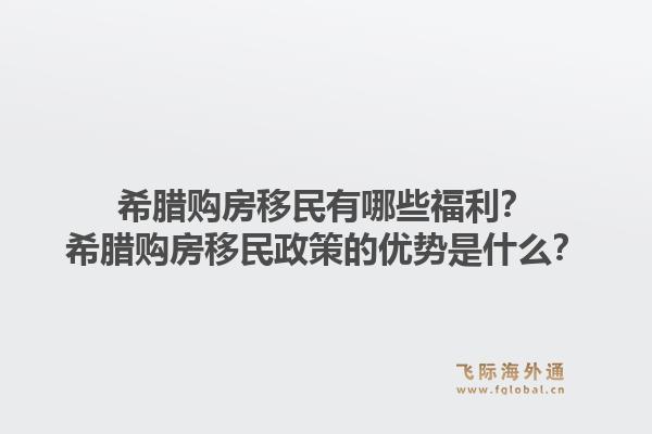 希腊购房移民有哪些福利？希腊购房移民政策的优势是什么？1.jpg