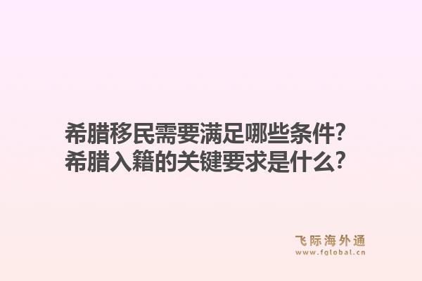 希腊移民需要满足哪些条件？希腊入籍的关键要求是什么？1.jpg