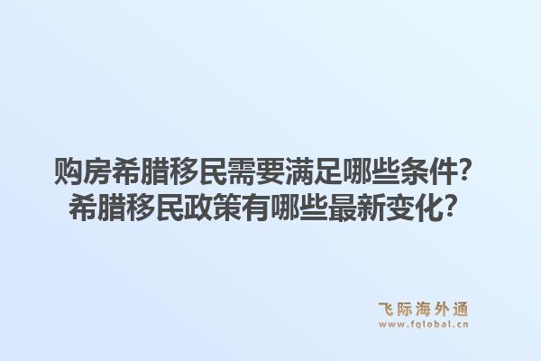 购房希腊移民需要满足哪些条件?希腊移民政策有哪些最新变化?1.jpg