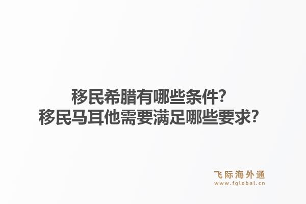 移民希腊有哪些条件？移民马耳他需要满足哪些要求？1.jpg
