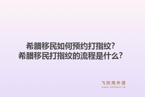 希腊移民如何预约打指纹?希腊移民打指纹的流程是什么?1.jpg