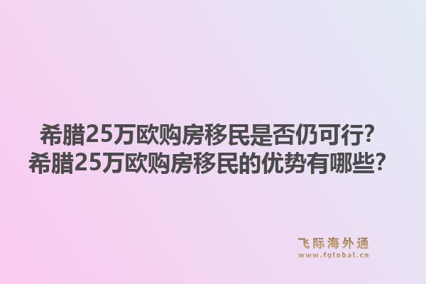 希腊25万欧购房移民是否仍可行？希腊25万欧购房移民的优势有哪些？1.jpg