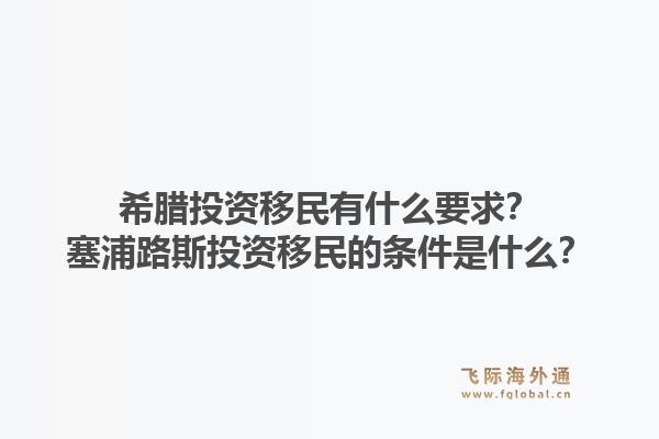 希腊投资移民有什么要求?塞浦路斯投资移民的条件是什么?1.jpg