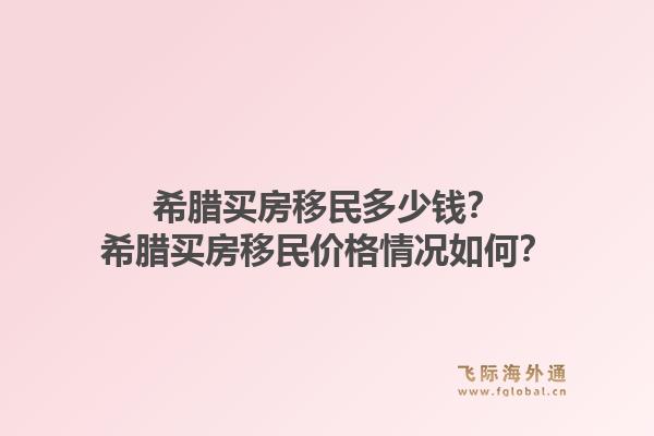希腊买房移民多少钱？希腊买房移民价格情况如何？1.jpg