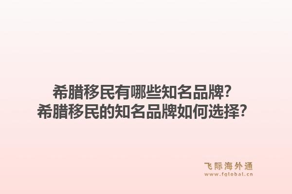 希腊移民有哪些知名品牌?希腊移民的知名品牌如何选择?1.jpg