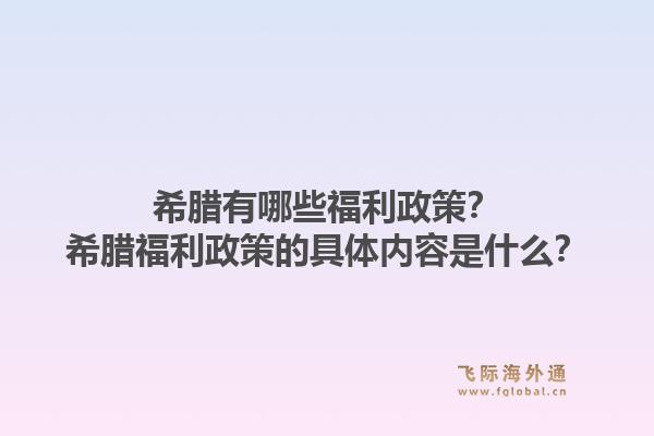 希腊有哪些福利政策？希腊福利政策的具体内容是什么？1.jpg