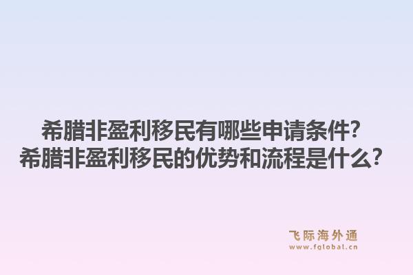 希腊非盈利移民有哪些申请条件？希腊非盈利移民的优势和流程是什么？1.jpg