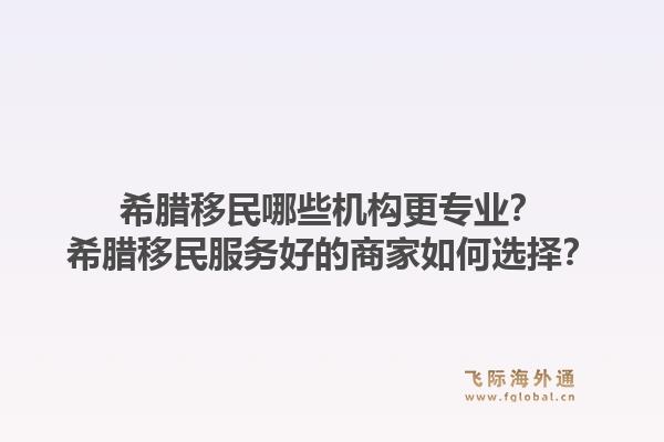希腊移民哪些机构更专业?希腊移民服务好的商家如何选择?1.jpg