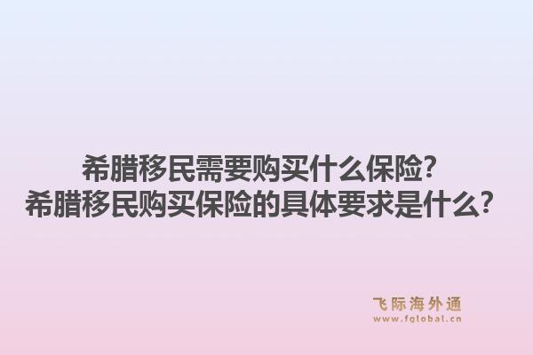 希腊移民需要购买什么保险?希腊移民购买保险的具体要求是什么?1.jpg
