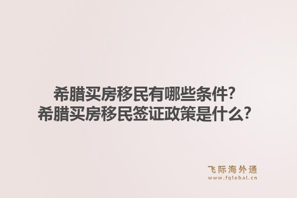 希腊买房移民有哪些条件？希腊买房移民签证政策是什么？1.jpg