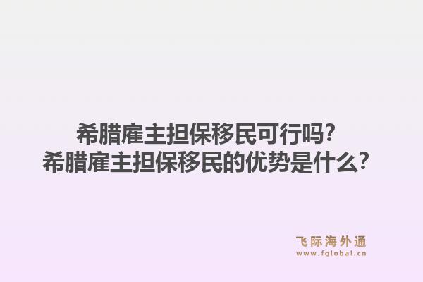 希腊雇主担保移民可行吗？希腊雇主担保移民的优势是什么？1.jpg